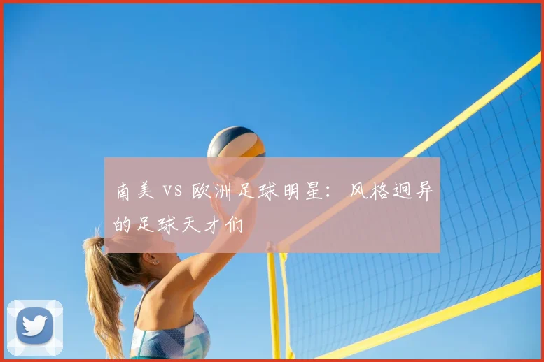 南美 vs 欧洲足球明星：风格迥异的足球天才们