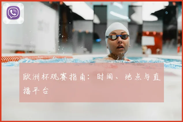 欧洲杯观赛指南：时间、地点与直播平台