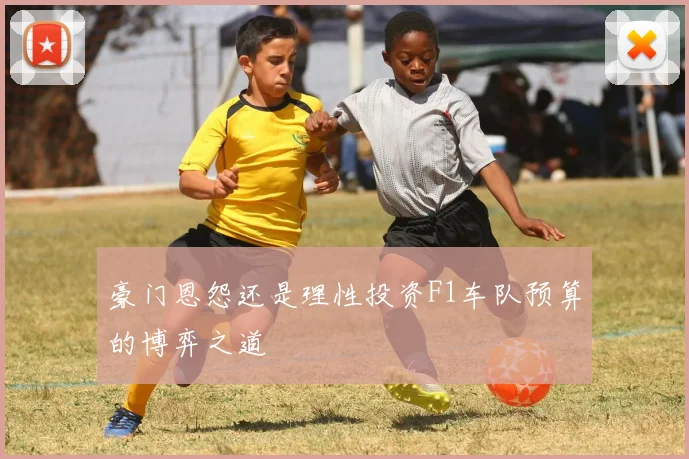 豪门恩怨还是理性投资F1车队预算的博弈之道