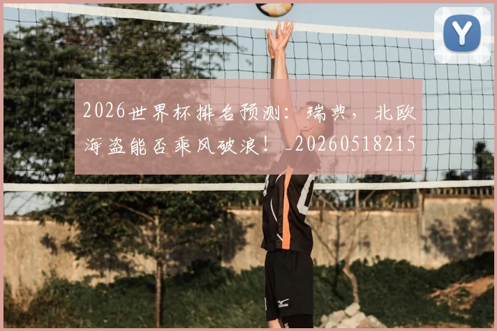 2026世界杯排名预测：瑞典，北欧海盗能否乘风破浪！_20260518215330