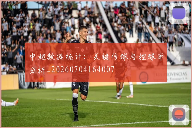 中超数据统计：关键传球与控球率分析_20260704164007