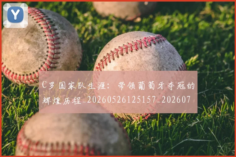 C罗国家队生涯：带领葡萄牙夺冠的辉煌历程_20260526125157_20260702041736