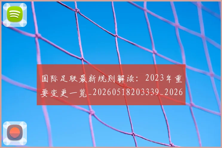 国际足联最新规则解读：2023年重要变更一览_20260518203339_20260707142455