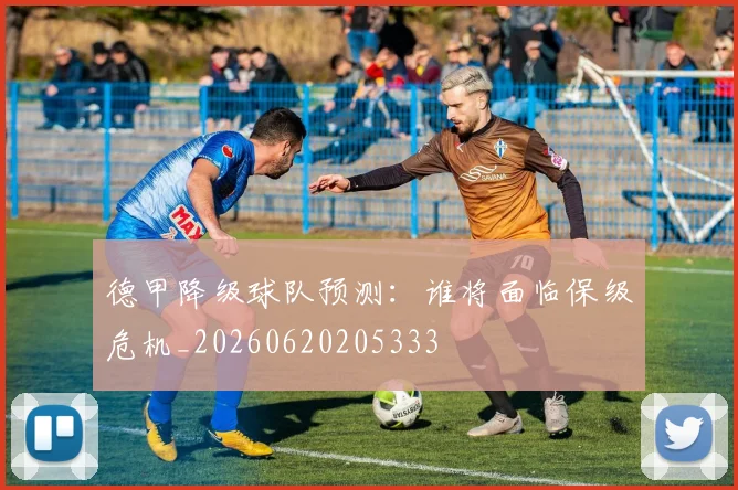 德甲降级球队预测:谁将面临保级危机_20260620205333