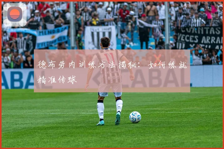 德布劳内训练方法揭秘：如何练就精准传球