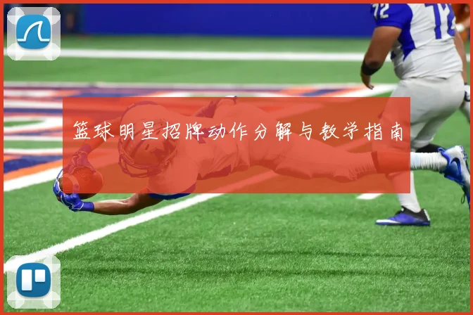篮球明星招牌动作分解与教学指南