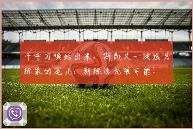 千呼万唤始出来，斯凯又一次成为玩家的宠儿，新玩法无限可能！