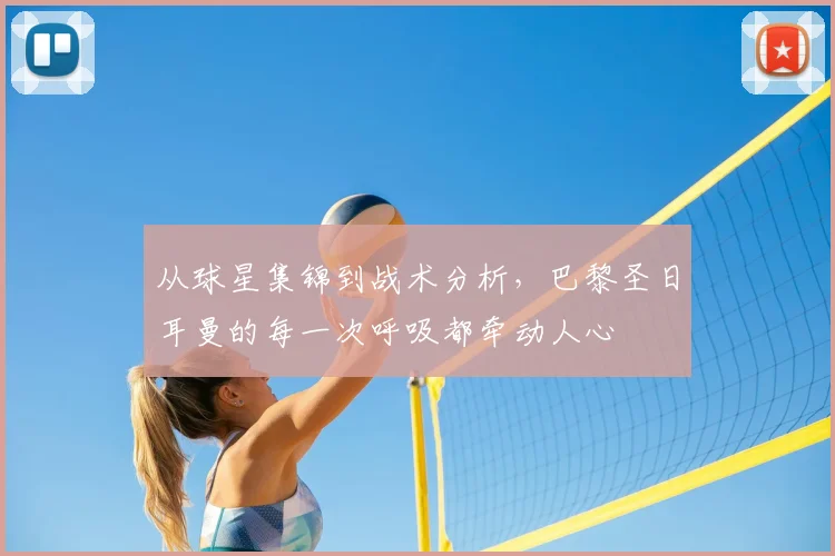 从球星集锦到战术分析，巴黎圣日耳曼的每一次呼吸都牵动人心