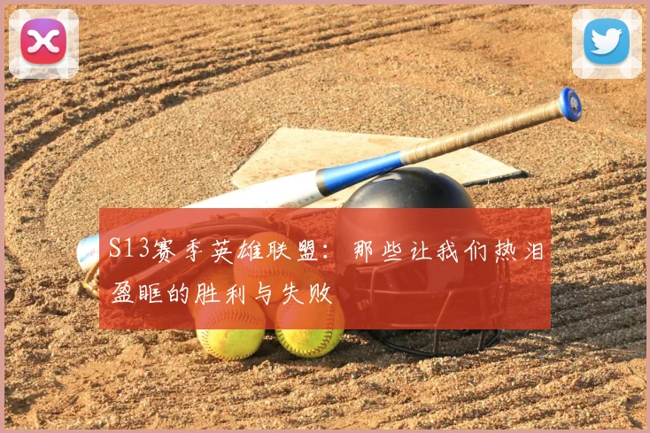 S13赛季英雄联盟：那些让我们热泪盈眶的胜利与失败