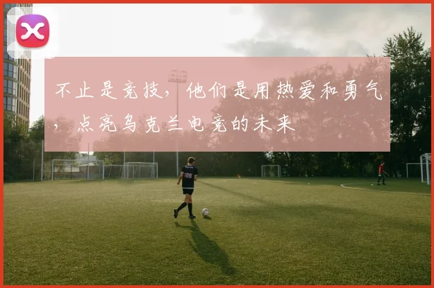 不止是竞技，他们是用热爱和勇气，点亮乌克兰电竞的未来