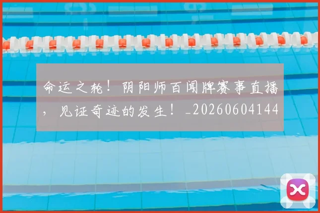 命运之轮！阴阳师百闻牌赛事直播，见证奇迹的发生！_20260604144155