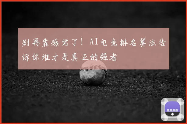 别再靠感觉了！AI电竞排名算法告诉你谁才是真正的强者