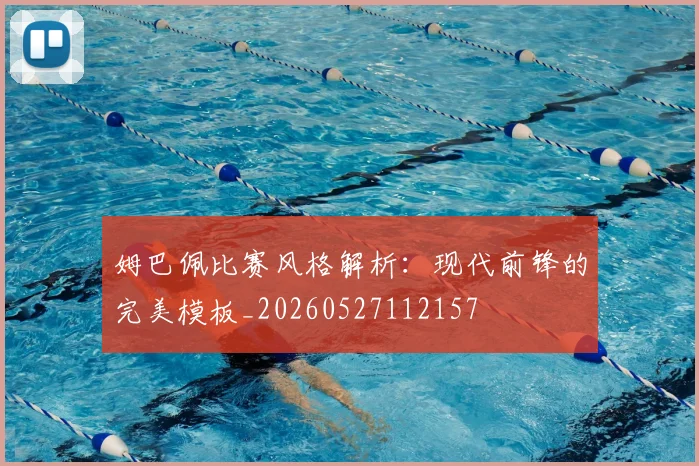 姆巴佩比赛风格解析：现代前锋的完美模板_20260527112157