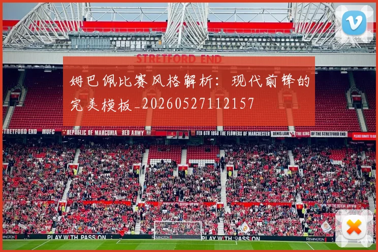 姆巴佩比赛风格解析:现代前锋的完美模板_20260527112157