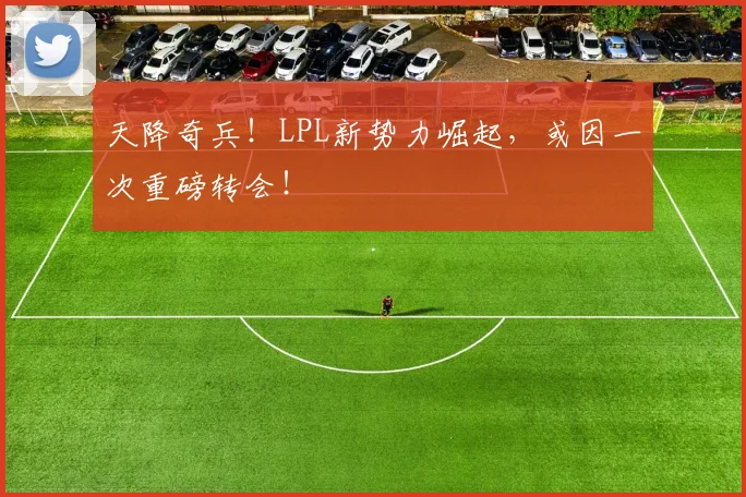 天降奇兵！LPL新势力崛起，或因一次重磅转会！