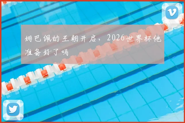 姆巴佩的王朝开启，2026世界杯他准备好了吗