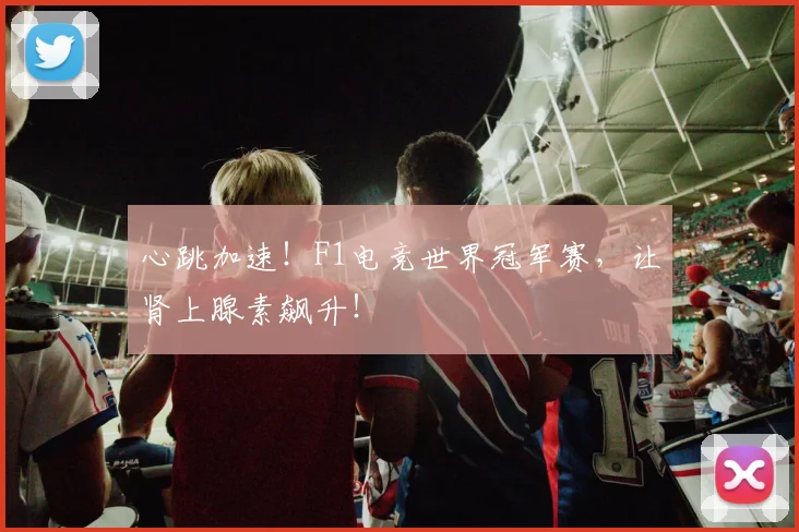 心跳加速！F1电竞世界冠军赛，让肾上腺素飙升！