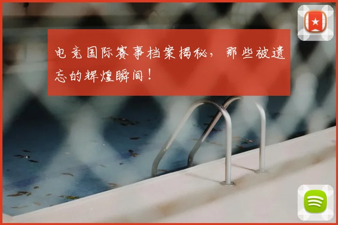 电竞国际赛事档案揭秘，那些被遗忘的辉煌瞬间！