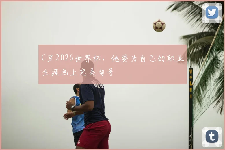 C罗2026世界杯，他要为自己的职业生涯画上完美句号