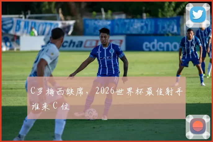 C罗梅西缺席，2026世界杯最佳射手谁来 C 位