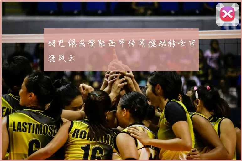 姆巴佩或登陆西甲传闻搅动转会市场风云