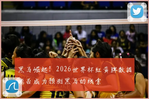 黑马崛起！2026世界杯红黄牌数据能否成为预测黑马的线索