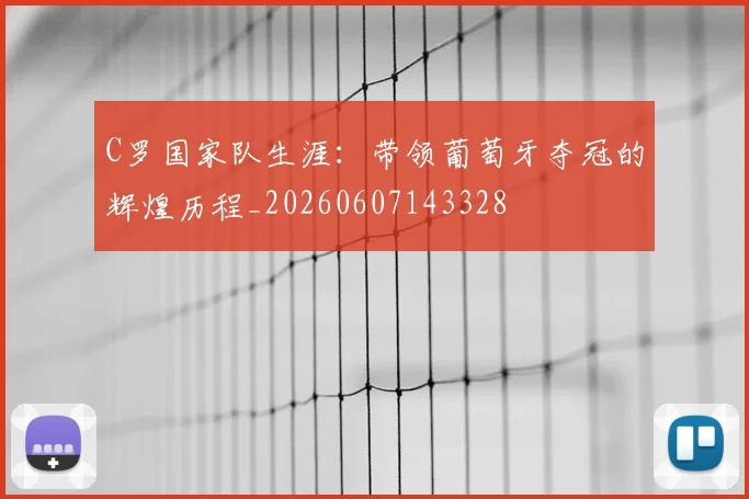 C罗国家队生涯:带领葡萄牙夺冠的辉煌历程_20260607143328