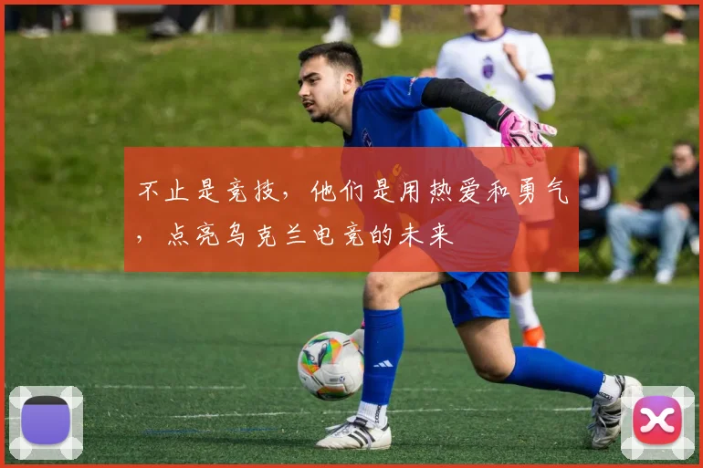 不止是竞技，他们是用热爱和勇气，点亮乌克兰电竞的未来