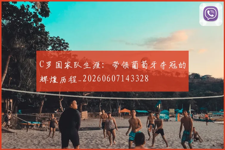 C罗国家队生涯:带领葡萄牙夺冠的辉煌历程_20260607143328