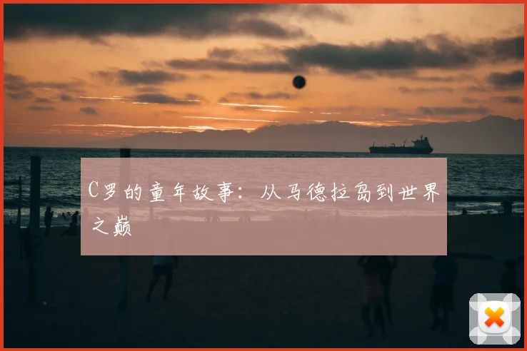 C罗的童年故事：从马德拉岛到世界之巅