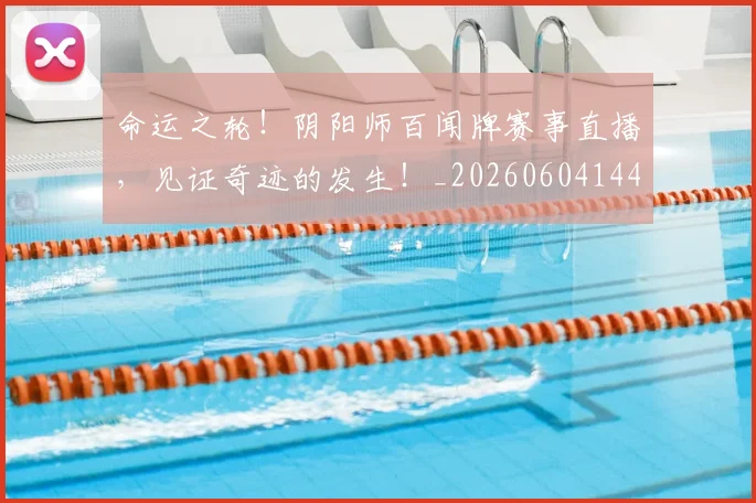 命运之轮！阴阳师百闻牌赛事直播，见证奇迹的发生！_20260604144155