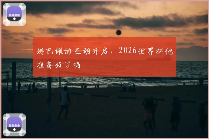 姆巴佩的王朝开启，2026世界杯他准备好了吗