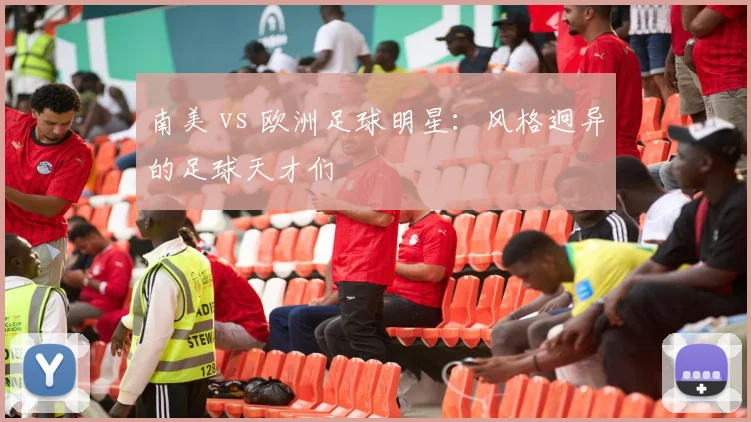 南美 vs 欧洲足球明星：风格迥异的足球天才们