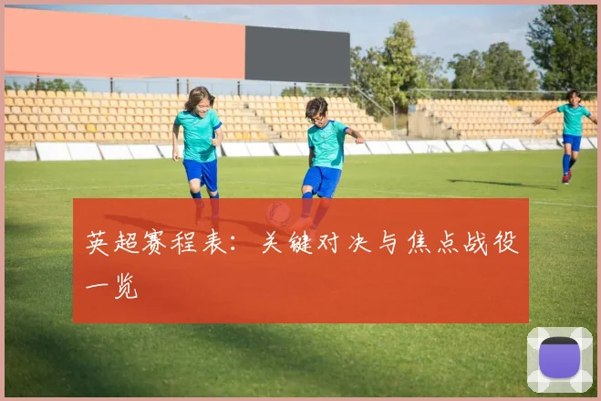 英超赛程表：关键对决与焦点战役一览