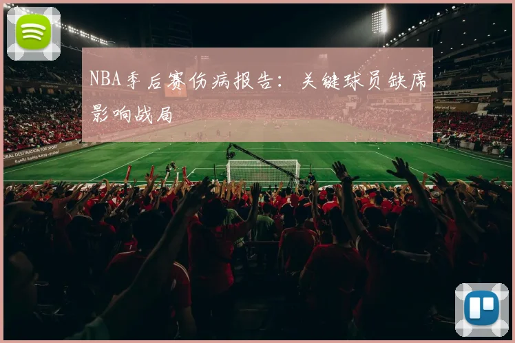 NBA季后赛伤病报告：关键球员缺席影响战局