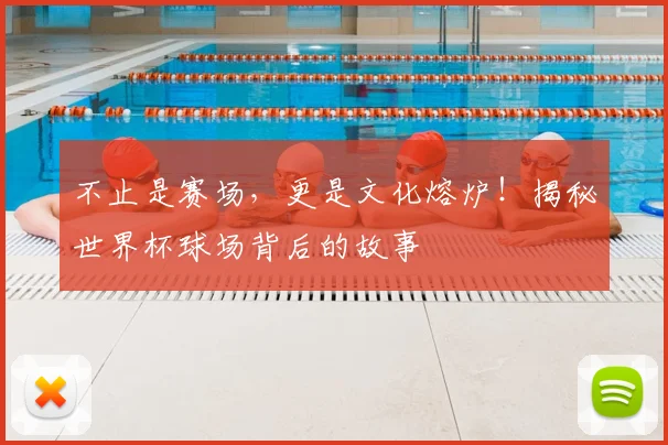 不止是赛场，更是文化熔炉！揭秘世界杯球场背后的故事