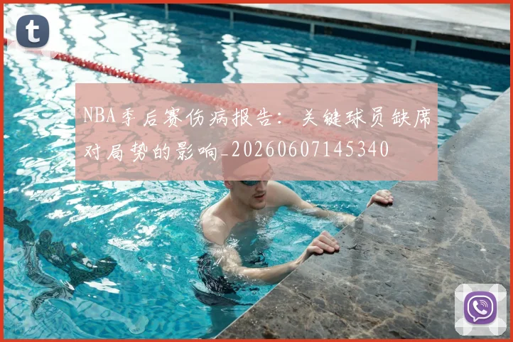 NBA季后赛伤病报告：关键球员缺席对局势的影响_20260607145340